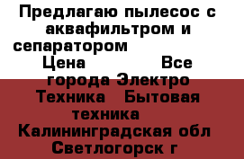 Предлагаю пылесос с аквафильтром и сепаратором Krausen Aqua › Цена ­ 26 990 - Все города Электро-Техника » Бытовая техника   . Калининградская обл.,Светлогорск г.